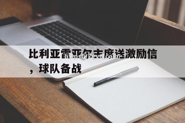 南宫娱乐-比利亚雷亚尔主席送激励信，球队备战